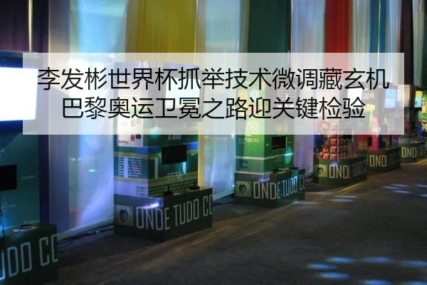 李发彬世界杯抓举技术微调藏玄机 巴黎奥运卫冕之路迎关键检验